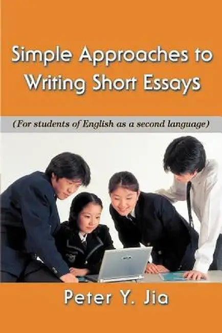 Simple Approaches to Writing Short Essays: (For Students of English as a Second Language) by Peter Y. Jia