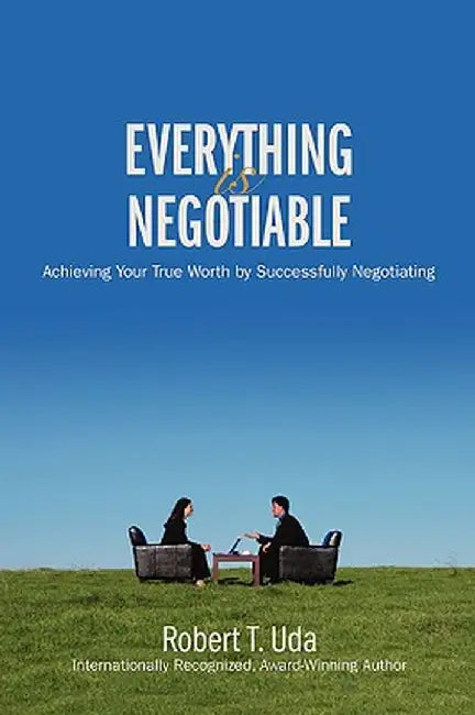 Everything Is Negotiable: Achieving Your True Worth by Successfully Negotiating by Robert T. Uda
