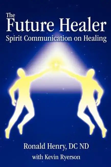 The Future Healer: Spirit Communication on Healing by Ronald Henry
