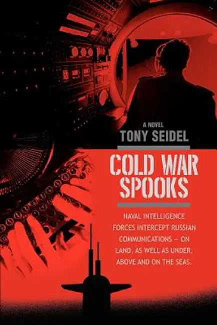 Cold War Spooks: Naval Intelligence Forces Intercept Russian Communications--On Land, as Well as Under, Above and on the Seas. by Tony Seidel