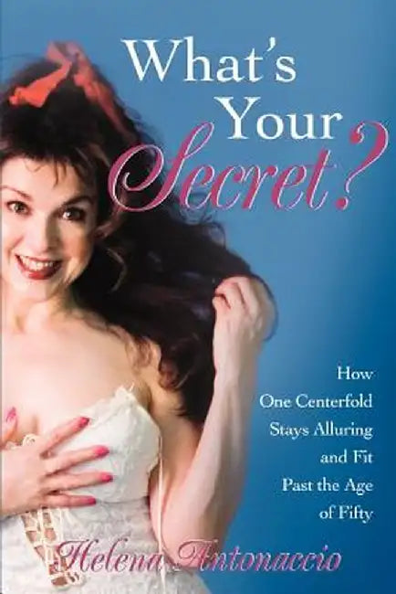 What's Your Secret?: How One Centerfold Stays Alluring and Fit Past the Age of Fifty by Helena Antonaccio