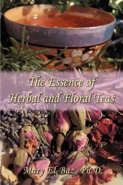 The Essence of Herbal and Floral Teas by Mary El-Baz
