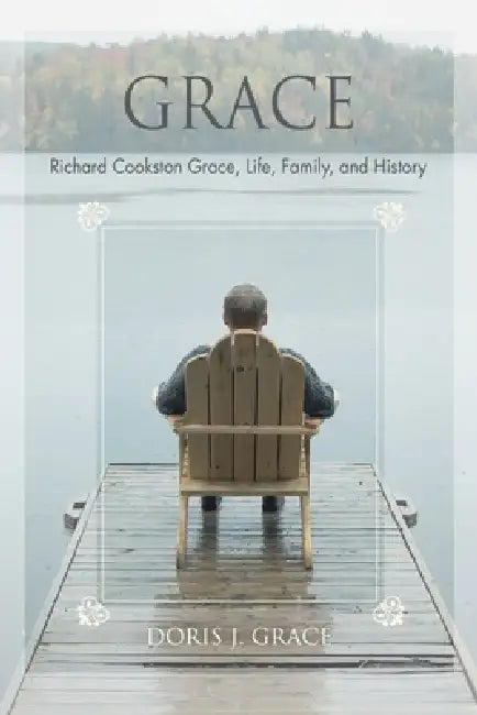 Grace: Richard Cookston Grace, Life, Family, and History by Doris J. Grace