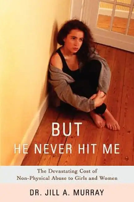 But He Never Hit Me: The Devastating Cost of Non-Physical Abuse to Girls and Women by Jill Murray