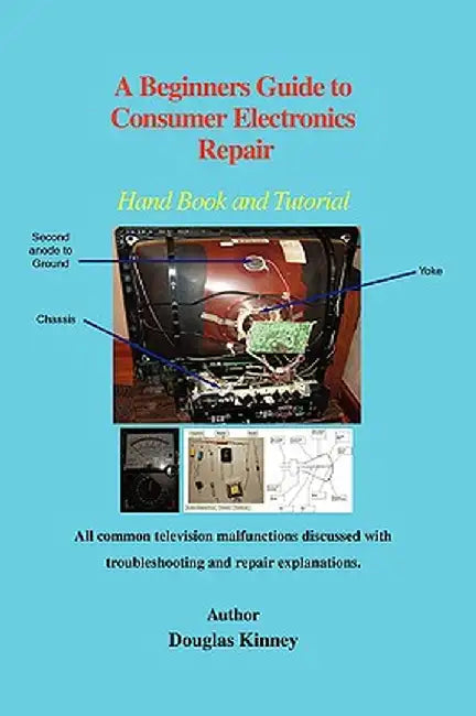 A Beginners Guide to Consumer Electronics Repair: Hand Book and Tutorial by Douglas Kinney