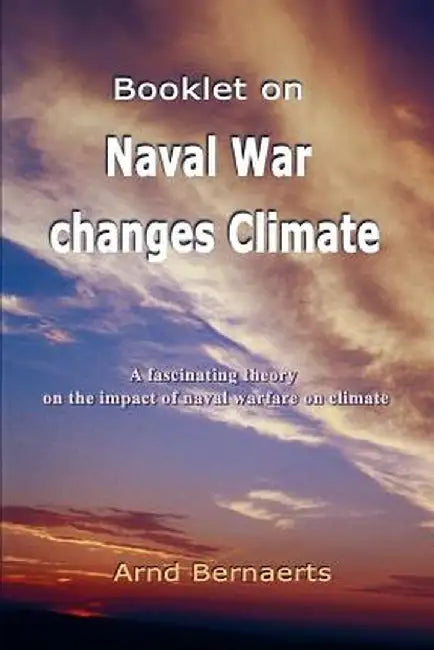 Booklet on Naval War Changes Climate: A Fascinating Theory on the Impact of Naval Warfare on Climate by Arnd Bernaerts