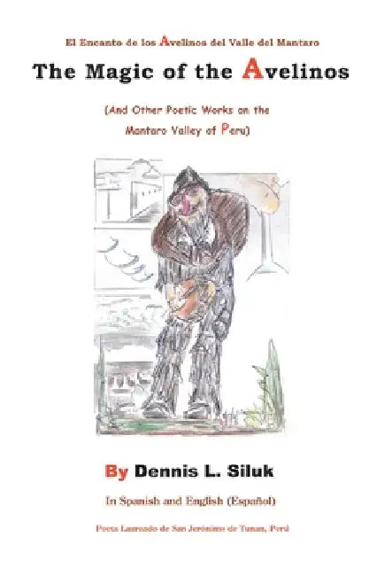 The Magic of the Avelinos: (And Other Poetic Works on the Mantaro Valley of Peru) by Dennis L. Siluk