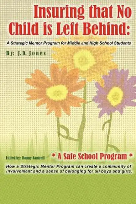 Insuring That No Child Is Left Behind: A Strategic Mentor Program for Middle and High School Students by J. D. Jones