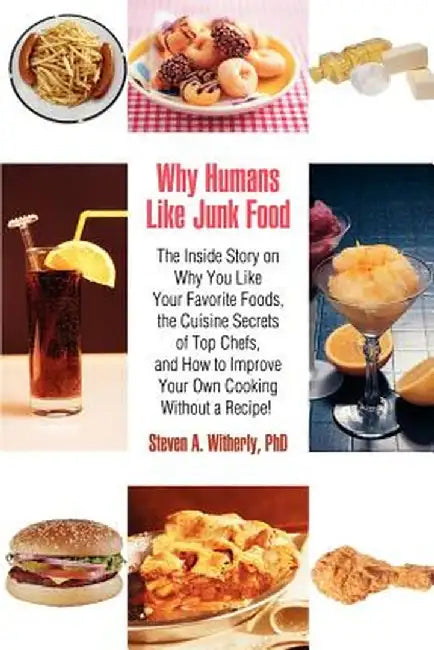 Why Humans Like Junk Food: The Inside Story on Why You Like Your Favorite Foods, the Cuisine Secrets of Top Chefs, and How to Improve Your Own Co by Steven Witherly