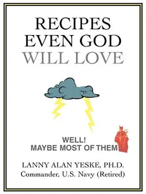 Recipes Even God Will Love: Well! Maybe Most of Them by Lanny Alan Yeske