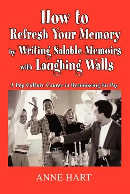 How to Refresh Your Memory by Writing Salable Memoirs with Laughing Walls: A Pop-Culture Course in Reminiscing for Pay by Anne Hart