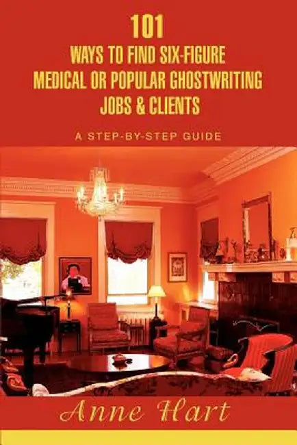 101 Ways to Find Six-Figure Medical or Popular Ghostwriting Jobs & Clients: A Step-By-Step Guide by Anne Hart