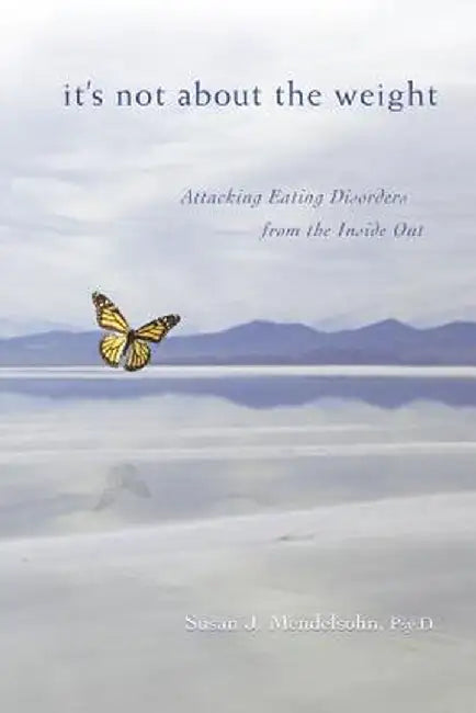 It's Not about the Weight: Attacking Eating Disorders from the Inside Out by Susan J. Mendelsohn Psyd