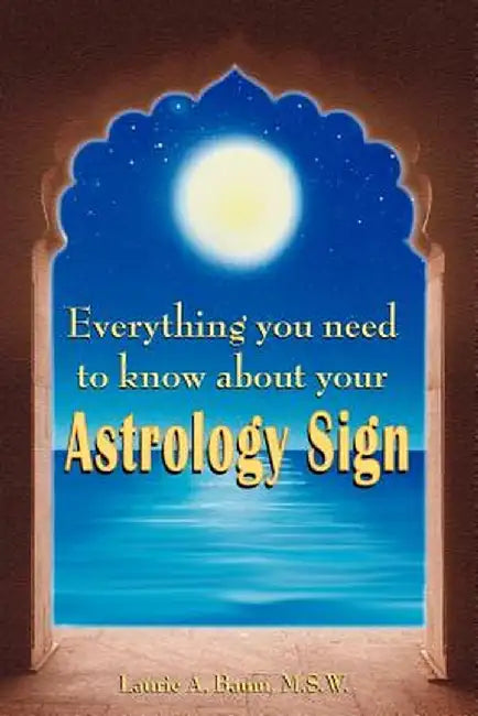 Everything You Need to Know about Your Astrology Sign by Laurie A. Baum M. S. W.