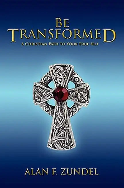 Be Transformed: A Christian Path to Your True Self by Alan F. Zundel