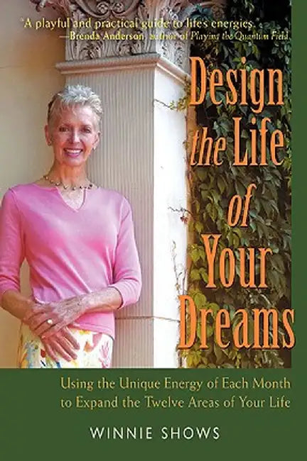 Design the Life of Your Dreams: Using the Unique Energy of Each Month to Expand the Twelve Areas of Your Life by Winnie Shows
