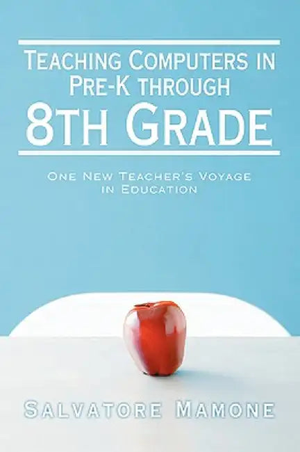 Teaching Computers in Pre-K Through 8th Grade: One New Teacher's Voyage in Education by Salvatore Mamone