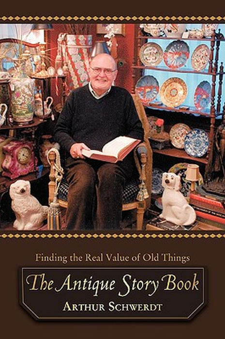 The Antique Story Book: Finding the Real Value of Old Things by Arthur Schwerdt
