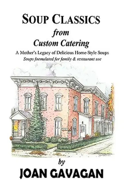 Soup Classics from Custom Catering: A Mother's Legacy of Delicious Home-Style Soups by Joan Gavagan