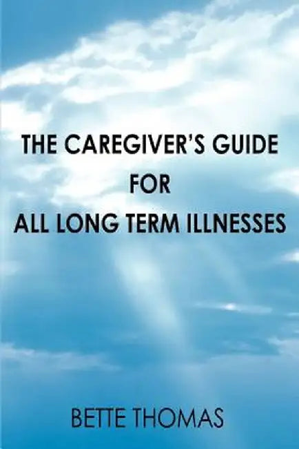 The Caregiver's Guide for All Long Term Illnesses by Bette Thomas