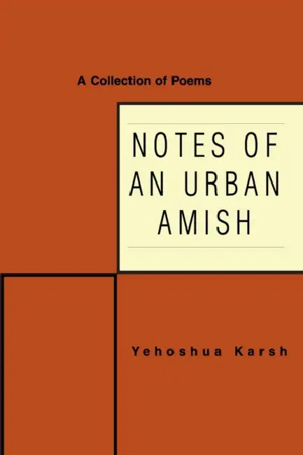 Notes of an Urban Amish: A Collection of Poems by Yehoshua Karsh