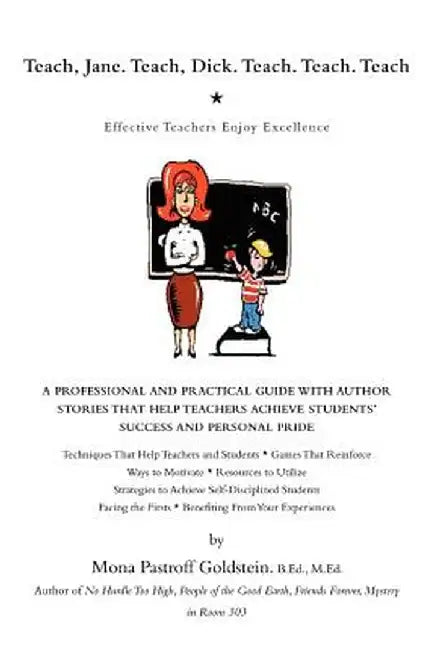 Teach, Jane. Teach, Dick. Teach. Teach. Teach: Effective Teachers Enjoy Excellence by Mona Pastroff Goldstein