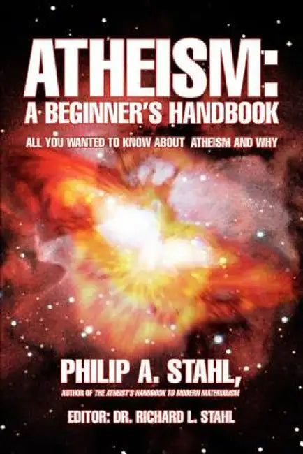 Atheism: A Beginner's Handbook: All You Wanted to Know about Atheism and Why by Philip A. Stahl
