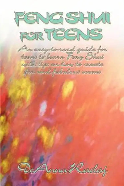 Feng Shui for Teens: An Easy-To-Read Guide for Teens to Learn Feng Shui with Tips on How to Create Fun and Fabulous Rooms by DeAnna Radaj