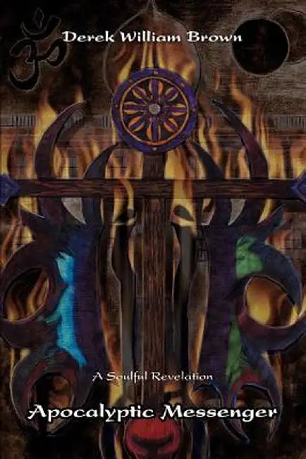 Apocalyptic Messenger: A Soulful Revelation by Derek William Brown