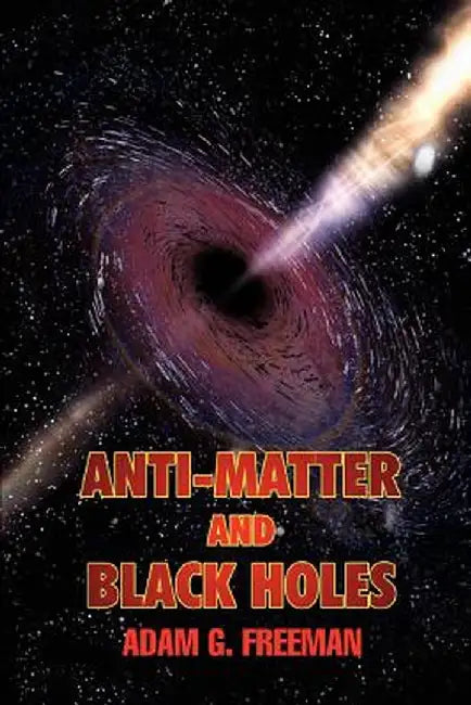 Anti-Matter and Black Holes by Adam G. Freeman