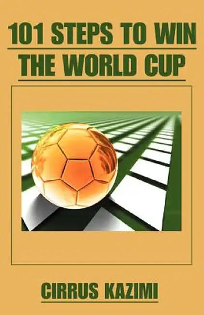 101 Steps to Win the World Cup: An Introduction to How to Play and Coach a World Class Soccer (Football) Team by Cirrus Kazimi