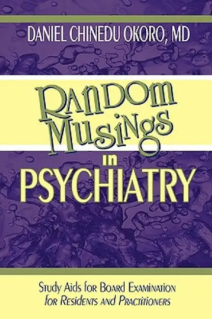 Random Musings in Psychiatry: Study AIDS for Board Examination for Residents and Practitioners by Daniel Chinedu Okoro