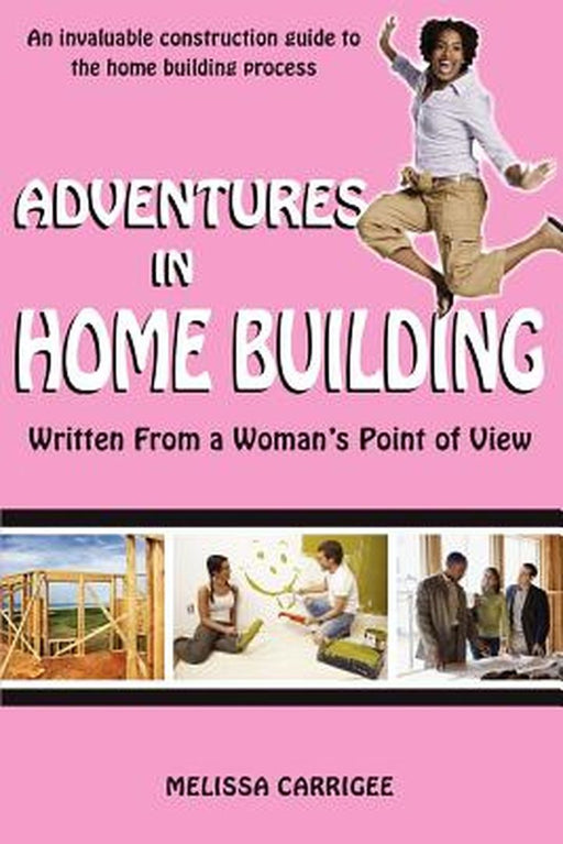 Adventures in Home Building: Written from a Woman's Point of View by Melissa Carrigee