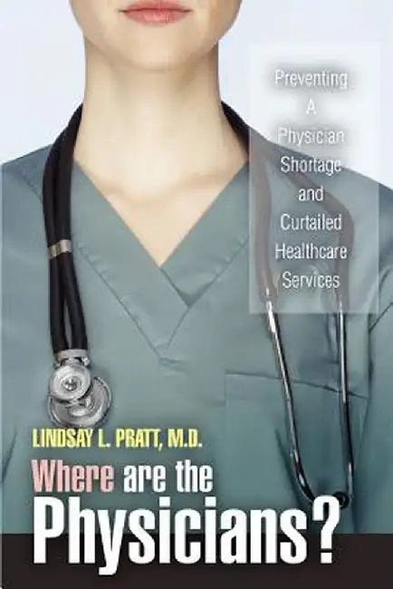 Where Are the Physicians?: Preventing a Physician Shortage and Curtailed Healthcare Services by Lindsay L. Pratt