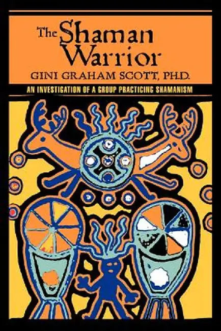 The Shaman Warrior: An Investigation of a Group Practicing Shamanism by Gini Graham Scott