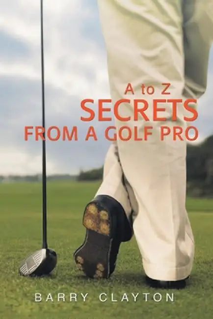 Secrets from a Golf Pro: A to Z by Barry Clayton