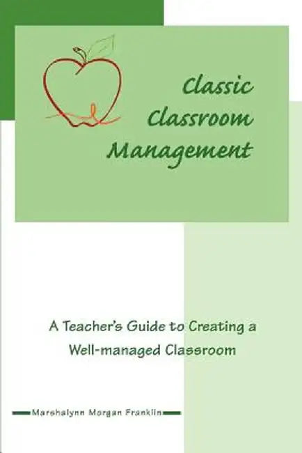 Classic Classroom Management: A Teacher's Guide to Creating a Well-Managed Classroom by Marshalynn Morgan Franklin