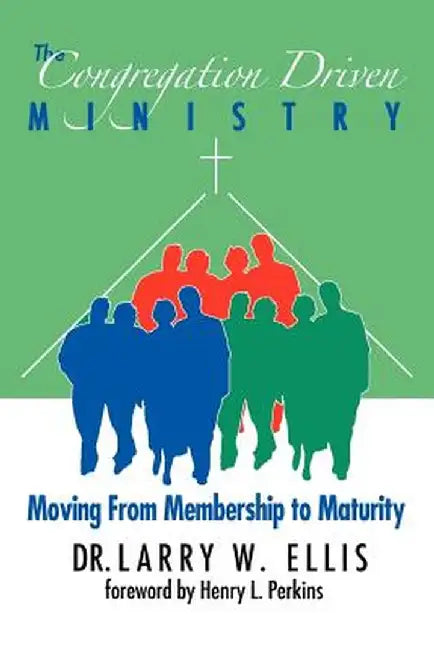 The Congregation Driven Ministry: Moving from Membership to Maturity by Larry Wayne Ellis