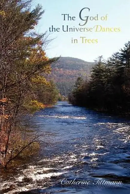 The God of the Universe Dances in Trees by Catherine Tittmann