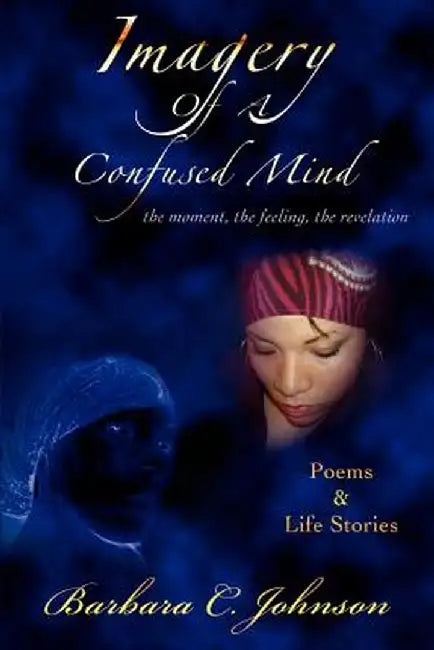 Imagery of a Confused Mind: The Moment, the Feeling, the Revelation by Barbara C. Johnson
