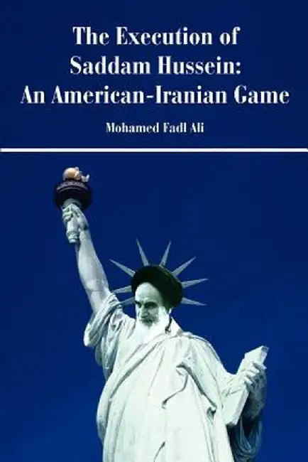 The Execution of Saddam Hussein: An American-Iranian Game by Mohamed F. Siddig