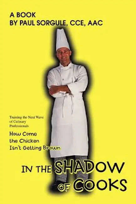 In the Shadow of Cooks: How Come the Chicken Isn't Getting Brown by Paul Sorgule