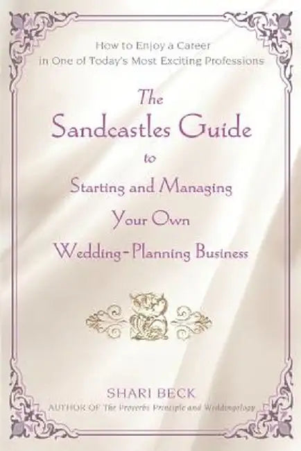 The Sandcastles Guide to Starting and Managing Your Own Wedding-Planning Business: How to Enjoy a Career in One of Today's Most Exciting Professions by Shari Beck