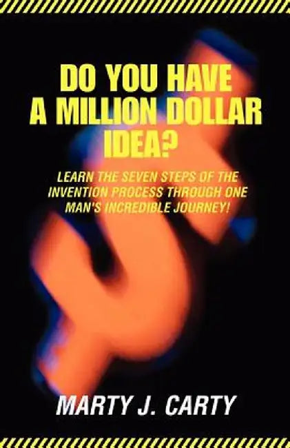 Do You Have a Million Dollar Idea?: Learn the Seven Steps of the Invention Process Through One Man's Incredible Journey! by Marty J. Carty