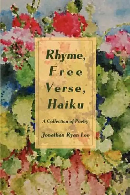Rhyme, Free Verse, Haiku: A Collection of Poetry by Jonathan Ryan Lee
