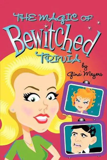The Magic of Bewitched Trivia by Gina Marie Meyers