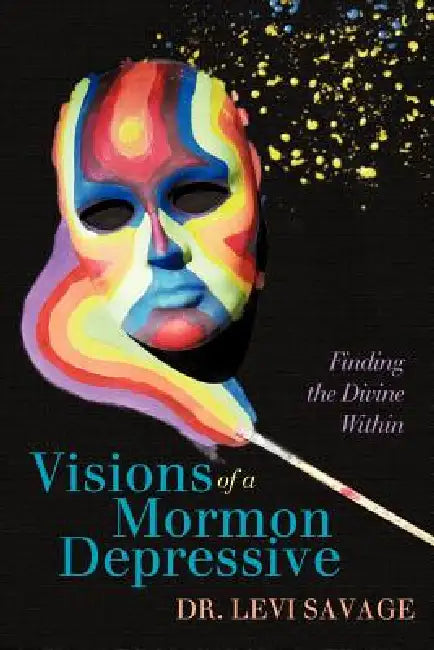 Visions of a Mormon Depressive: Finding the Divine Within by Levi Savage