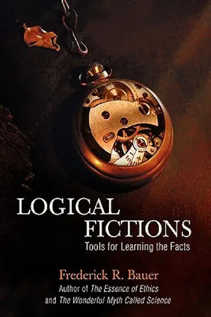 Logical Fictions: Tools for Learning the Facts by Frederick R. Bauer