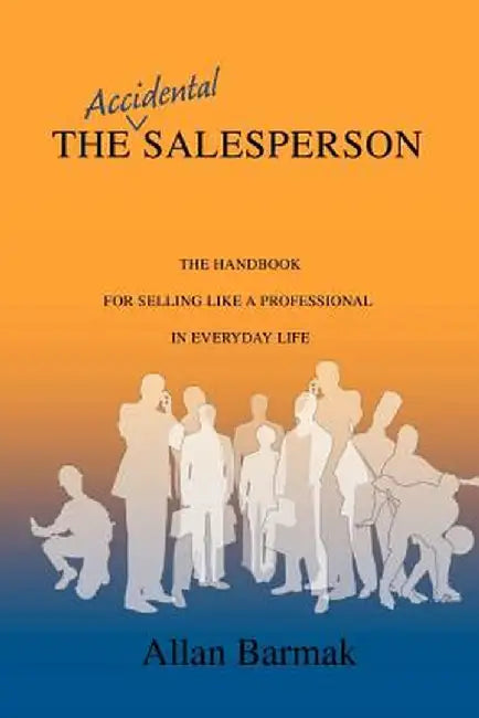 The Accidental Salesperson: The Handbook for Selling Like a Professional in Everyday Life by Allan Barmak