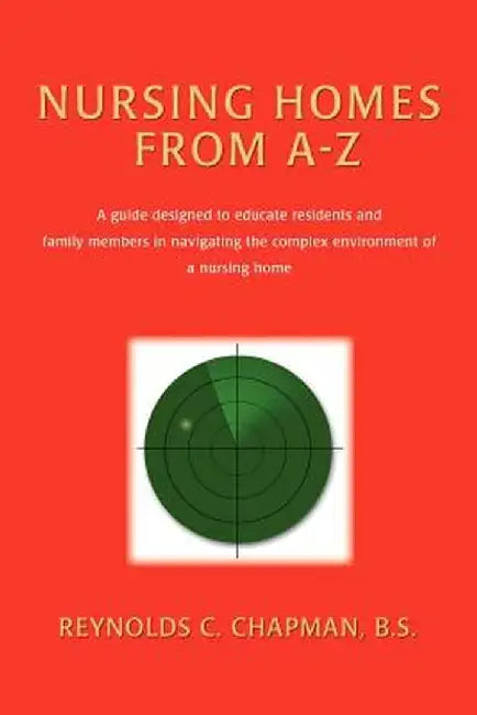 Nursing Homes from A-Z: A Guide Designed to Educate Residents and Family Members in Navigating the Complex Environment of a Nursing Home by Reynolds C. Chapman